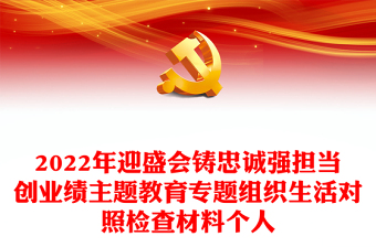 2022年迎盛會(huì)鑄忠誠強(qiáng)擔(dān)當(dāng)創(chuàng)業(yè)績主題教育專題組織生活對(duì)照檢查材料個(gè)人