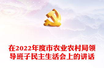 在2022年度市農(nóng)業(yè)農(nóng)村局領(lǐng)導(dǎo)班子民主生活會上的講話