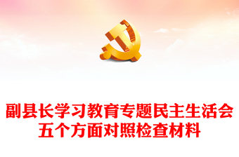 副縣長(zhǎng)學(xué)習(xí)教育專題民主生活會(huì)五個(gè)方面對(duì)照檢查材料