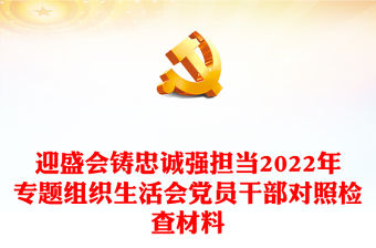 迎盛會(huì)鑄忠誠(chéng)強(qiáng)擔(dān)當(dāng)2022年專題組織生活會(huì)黨員干部對(duì)照檢查材料