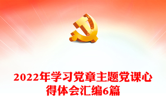 2022年學(xué)習(xí)黨章主題黨課心得體會(huì)匯編6篇