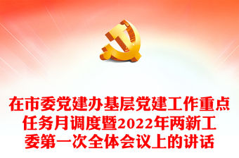 在市委黨建辦基層黨建工作重點任務(wù)月調(diào)度暨2022年兩新工委第一次全體會議上的講話