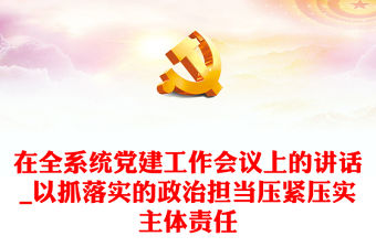 在全系統(tǒng)黨建工作會(huì)議上的講話_以抓落實(shí)的政治擔(dān)當(dāng)壓緊壓實(shí)主體責(zé)任