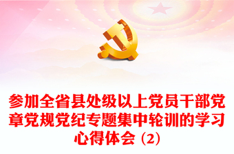 參加全省縣處級以上黨員干部黨章黨規(guī)黨紀專題集中輪訓的學習心得體會 (2)