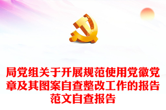 局黨組關于開展規(guī)范使用黨徽黨章及其圖案自查整改工作的報告范文自查報告