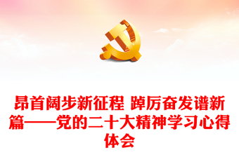 昂首闊步新征程 踔厲奮發(fā)譜新篇——黨的二十大精神學習心得體會 昂首闊步新征程 踔厲奮發(fā)譜新篇——黨的二十大精神學習心得體會