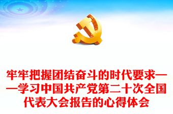 牢牢把握團(tuán)結(jié)奮斗的時(shí)代要求——學(xué)習(xí)中國共產(chǎn)黨第二十次全國代表大會報(bào)告的心得體會 牢牢把握團(tuán)結(jié)奮斗的時(shí)代要求——學(xué)習(xí)中國共產(chǎn)黨第二十次全國代表大會報(bào)告的心得體會