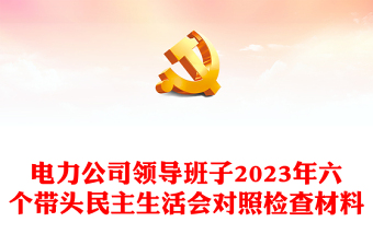 電力公司領(lǐng)導(dǎo)班子2023年六個(gè)帶頭民主生活會(huì)對(duì)照檢查材料