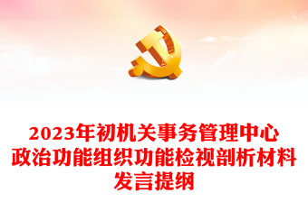 2023年初機關事務管理中心政治功能組織功能檢視剖析材料發(fā)言提綱