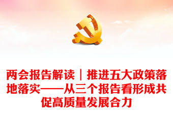 兩會報告解讀｜推進五大政策落地落實——從三個報告看形成共促高質量發展合力