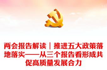 兩會報告解讀｜推進五大政策落地落實——從三個報告看形成共促高質(zhì)量發(fā)展合力