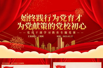 2023始終踐行為黨育才為黨獻策的黨校初心PPT大氣精美風黨員干部學習教育專題黨課課件模板