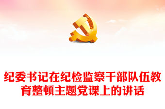 紀(jì)委書記在紀(jì)檢監(jiān)察干部隊伍教育整頓主題黨課上的講話