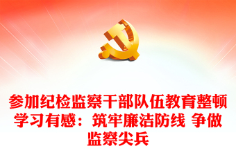 參加紀(jì)檢監(jiān)察干部隊(duì)伍教育整頓學(xué)習(xí)有感：筑牢廉潔防線 爭(zhēng)做監(jiān)察尖兵