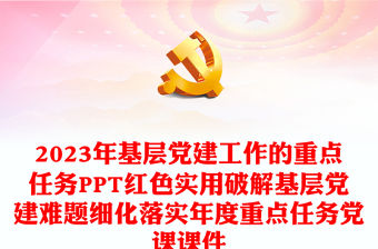 2023年基層黨建工作的重點(diǎn)任務(wù)PPT紅色實(shí)用破解基層黨建難題細(xì)化落實(shí)年度重點(diǎn)任務(wù)黨課課件