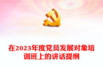 在2023年度黨員發展對象培訓班上的講話提綱