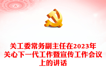 關(guān)工委常務(wù)副主任在2023年關(guān)心下一代工作暨宣傳工作會議上的講話