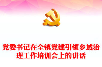 黨委書記在全鎮黨建引領鄉域治理工作培訓會上的講話