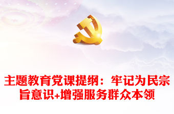 主題教育黨課提綱：牢記為民宗旨意識+增強服務群眾本領