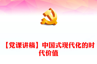 【黨課講稿】中國式現(xiàn)代化的時代價值