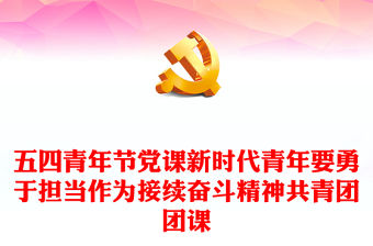 五四青年節(jié)黨課新時(shí)代青年要勇于擔(dān)當(dāng)作為接續(xù)奮斗精神共青團(tuán)團(tuán)課