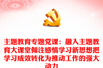 主題教育專題黨課：融入主題教育大課堂傾注感情學(xué)習新思想把學(xué)習成效轉(zhuǎn)化為推動工作的強大動力