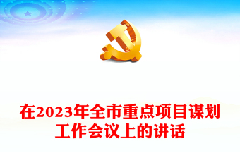 在2023年全市重點項目謀劃工作會議上的講話