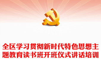 全區(qū)學(xué)習(xí)貫徹新時(shí)代特色思想主題教育讀書班開班儀式講話培訓(xùn)