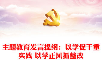 主題教育發言提綱：以學促干重實踐 以學正風抓整改