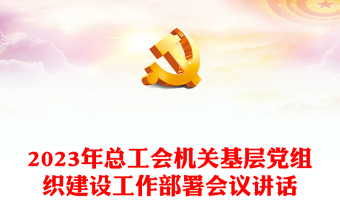 2023年總工會(huì)機(jī)關(guān)基層黨組織建設(shè)工作部署會(huì)議講話