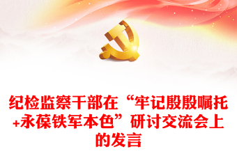 紀檢監(jiān)察干部在“牢記殷殷囑托+永葆鐵軍本色”研討交流會上的發(fā)言