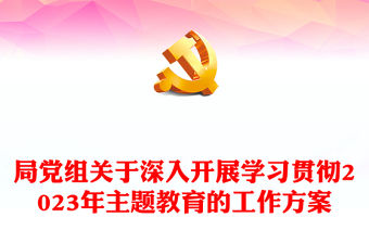 局黨組關于深入開展學習貫徹2023年主題教育的工作方案