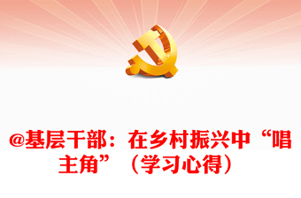 @基層干部：在鄉(xiāng)村振興中“唱主角”（學(xué)習(xí)心得）