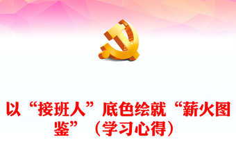 以“接班人”底色繪就“薪火圖鑒”（學(xué)習(xí)心得）