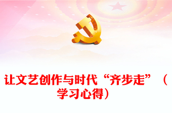 讓文藝創(chuàng)作與時代“齊步走”（學(xué)習(xí)心得）
