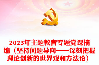 2023年主題教育專題黨課摘編（堅持問題導向——深刻把握理論創新的世界觀和方法論）
