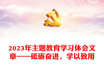 2023年主題教育學(xué)習(xí)體會(huì)文章——砥礪奮進(jìn)，學(xué)以致用