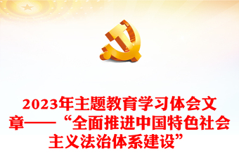 2023年主題教育學(xué)習(xí)體會文章——“全面推進中國特色社會主義法治體系建設(shè)”