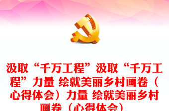 汲取“千萬工程”汲取“千萬工程”力量 繪就美麗鄉(xiāng)村畫卷（心得體會(huì)）力量 繪就美麗鄉(xiāng)村畫卷（心得體會(huì)）