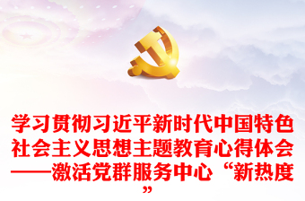 學(xué)習(xí)貫徹習(xí)近平新時(shí)代中國(guó)特色社會(huì)主義思想主題教育心得體會(huì)——激活黨群服務(wù)中心“新熱度”