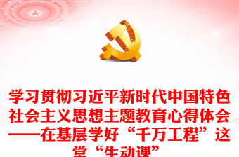 學習貫徹習近平新時代中國特色社會主義思想主題教育心得體會——在基層學好“千萬工程”這堂“生動課”