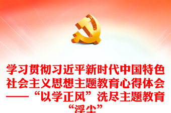 學習貫徹習近平新時代中國特色社會主義思想主題教育心得體會——“以學正風”洗盡主題教育“浮塵”