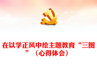 在以學(xué)正風(fēng)中繪主題教育“三圖”（心得體會）