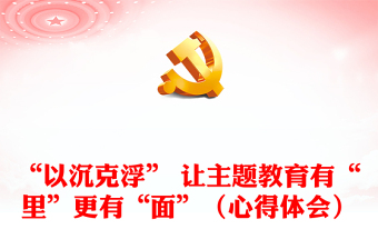 “以沉克浮” 讓主題教育有“里”更有“面”（心得體會(huì)）
