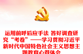 運(yùn)用前呼后應(yīng)手法 答好調(diào)查研究“考卷”——學(xué)習(xí)貫徹習(xí)近平新時(shí)代中國(guó)特色社會(huì)主義思想主題教育心得體會(huì)