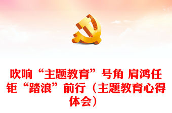 吹響“主題教育”號角 肩鴻任鉅“踏浪”前行（主題教育心得體會）