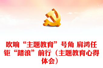 吹響“主題教育”號角 肩鴻任鉅“踏浪”前行（主題教育心得體會）
