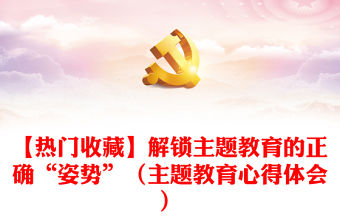 【熱門收藏】解鎖主題教育的正確“姿勢”（主題教育心得體會）