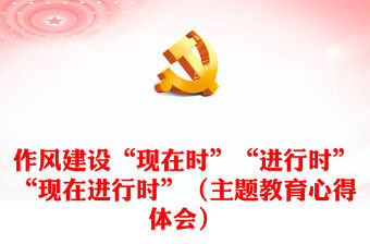 作風建設“現在時”“進行時”“現在進行時”（主題教育心得體會）