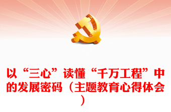 以“三心”讀懂“千萬工程”中的發(fā)展密碼（主題教育心得體會）